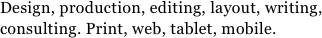 Design, production, editing, layout, writing,